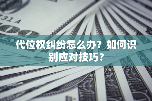 武汉代位权纠纷怎么办？如何识别应对技巧？