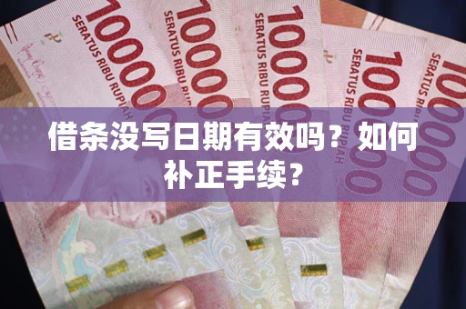 武汉借条没写日期有效吗？如何补正手续？