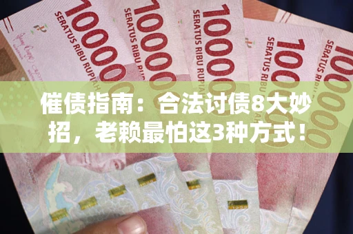 武汉催债指南：合法讨债8大妙招，老赖最怕这3种方式！