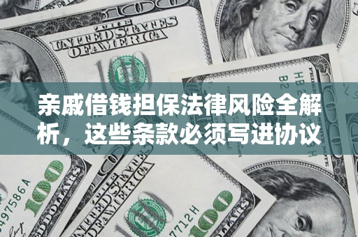 武汉亲戚借钱担保法律风险全解析，这些条款必须写进协议