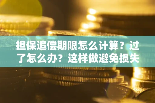 武汉担保追偿期限怎么计算？过了怎么办？这样做避免损失！