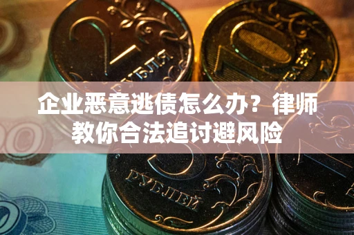 武汉企业恶意逃债怎么办？律师教你合法追讨避风险