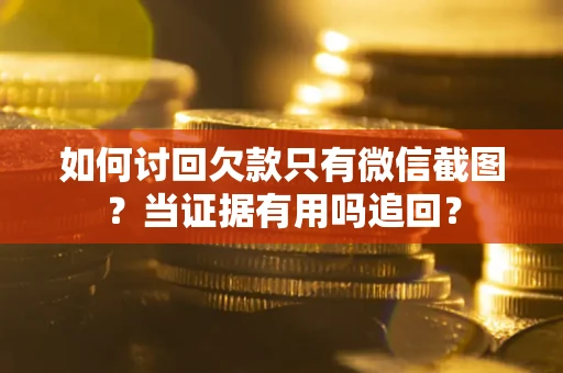 武汉如何讨回欠款只有微信截图？当证据有用吗追回？