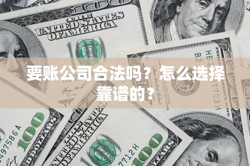 武汉要账公司合法吗？怎么选择靠谱的？