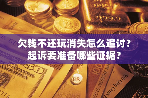 武汉欠钱不还玩消失怎么追讨？起诉要准备哪些证据？