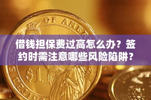 武汉借钱担保费过高怎么办？签约时需注意哪些风险陷阱？