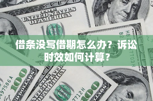 武汉借条没写借期怎么办？诉讼时效如何计算？