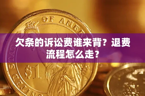 武汉欠条的诉讼费谁来背？退费流程怎么走？