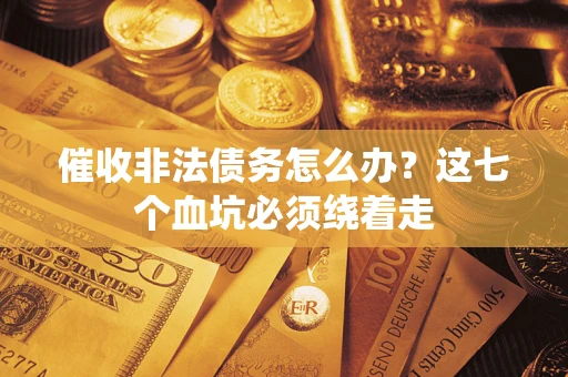 武汉催收非法债务怎么办？这七个血坑必须绕着走