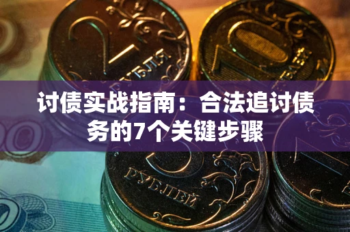 武汉讨债实战指南：合法追讨债务的7个关键步骤
