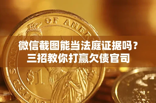 武汉微信截图能当法庭证据吗？三招教你打赢欠债官司