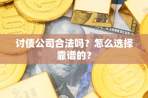 武汉讨债公司合法吗？怎么选择靠谱的？