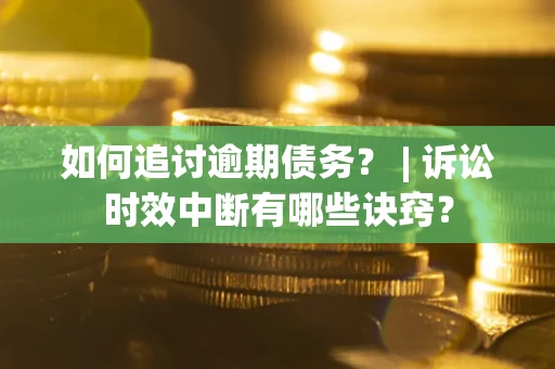 武汉如何追讨逾期债务？ | 诉讼时效中断有哪些诀窍？