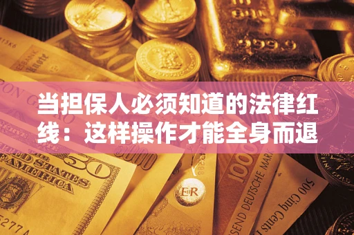 武汉当担保人必须知道的法律红线：这样操作才能全身而退