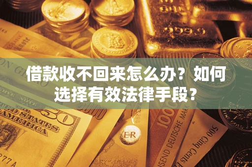武汉借款收不回来怎么办？如何选择有效法律手段？