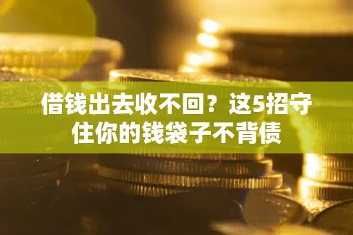 武汉借钱出去收不回？这5招守住你的钱袋子不背债