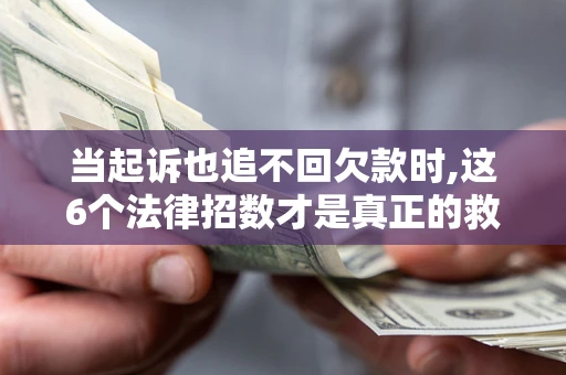 武汉当起诉也追不回欠款时,这6个法律招数才是真正的救命稻草