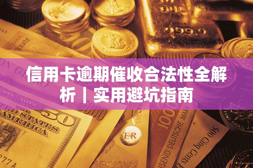 武汉信用卡逾期催收合法性全解析｜实用避坑指南