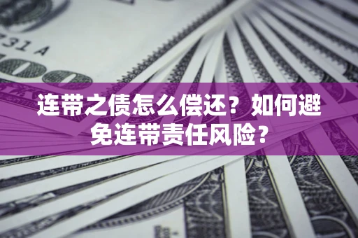 武汉连带之债怎么偿还？如何避免连带责任风险？