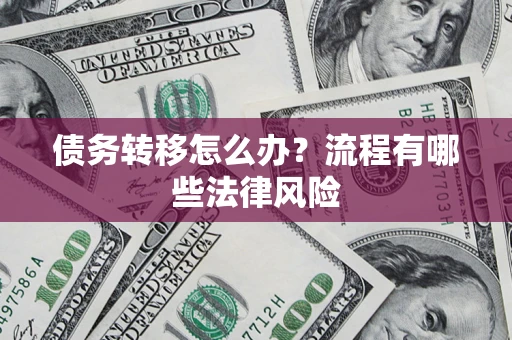 武汉债务转移怎么办？流程有哪些法律风险