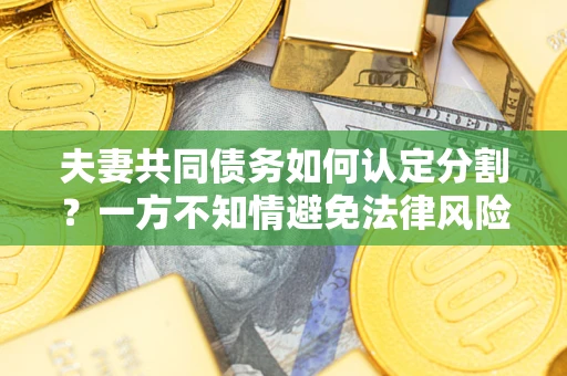 武汉夫妻共同债务如何认定分割？一方不知情避免法律风险必看！