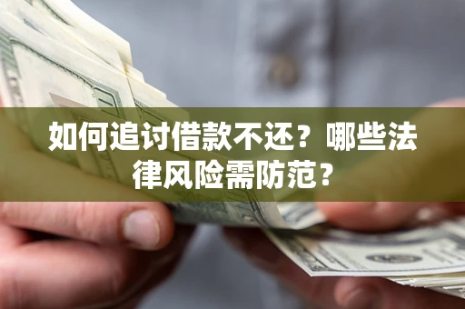 武汉如何追讨借款不还？哪些法律风险需防范？