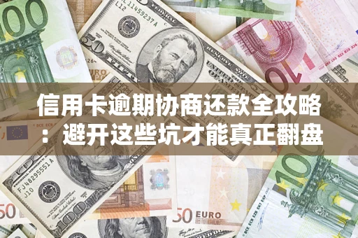 武汉信用卡逾期协商还款全攻略：避开这些坑才能真正翻盘