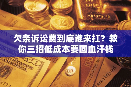 武汉欠条诉讼费到底谁来扛？教你三招低成本要回血汗钱