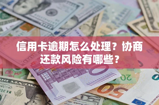 武汉信用卡逾期怎么处理？协商还款风险有哪些？